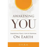 Awakening YOU: Embodying Peace, Love and Freedom on Earth