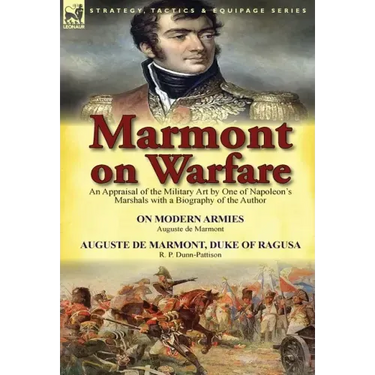 Marmont on Warfare: An Appraisal of the Military Art by One of Napoleon's Marshals with a Biography of the Author-On Modern Armies by Augu