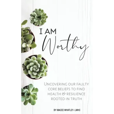 I Am Worthy: Uncovering Our Faulty Core Beliefs to Find Health & Resilience Rooted in Truth