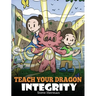 Teach Your Dragon Integrity: A Story About Integrity, Honesty, Honor and Positive Moral Behaviors