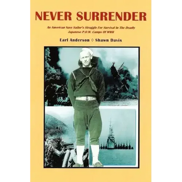 Never Surrender: An American Navy Sailor's Struggle For Survival in the Deadly Japanese P.O.W. Camps of WW II