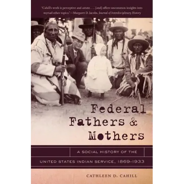 Federal Fathers & Mothers: A Social History of the United States Indian Service, 1869-1933
