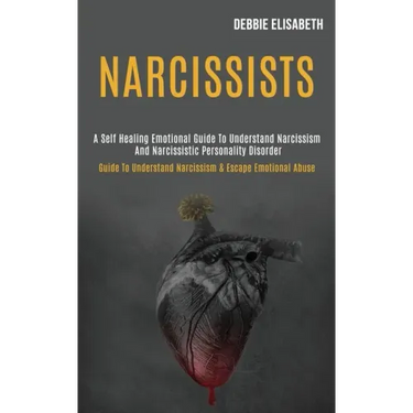 Narcissists: A Self-healing Emotional Guide to Understand Narcissism and Narcissistic Personality Disorder (Guide to Understand Nar