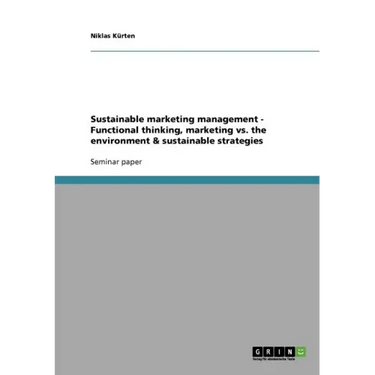 Sustainable marketing management - Functional thinking, marketing vs. the environment & sustainable strategies