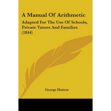 A Manual Of Arithmetic: Adapted For The Use Of Schools, Private Tutors And Families (1844)