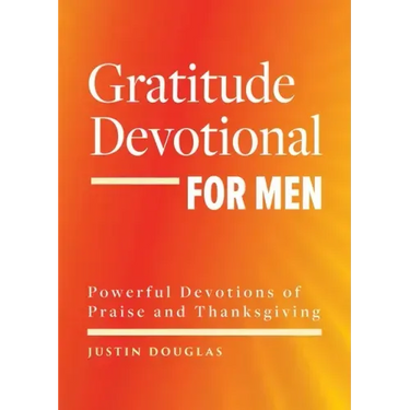Gratitude Devotional for Men: Powerful Devotions of Praise and Thanksgiving