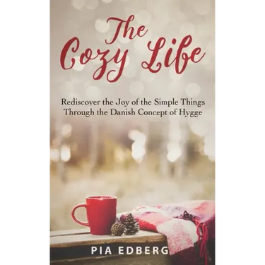 The Cozy Life: Rediscover the Joy of the Simple Things Through the Danish Concept of Hygge