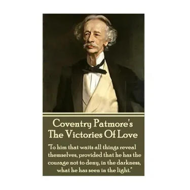 Coventry Patmore - The Victories Of Love: "To him that waits all things reveal themselves, provided that he has the courage not to deny, in the darkne