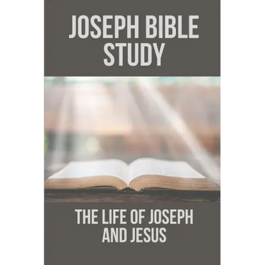 Joseph Bible Study: The Life Of Joseph And Jesus: Biblical Studies About Joseph