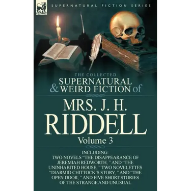 The Collected Supernatural and Weird Fiction of Mrs. J. H. Riddell: Volume 3-Including Two Novels "The Disappearance of Jeremiah Redworth, " and "The