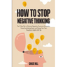 How to Stop Negative Thinking: The 7-Step Plan to Eliminate Negativity, Overcome Rumination, Cease Overthinking Spiral, and Change Your Toxic Thoughts