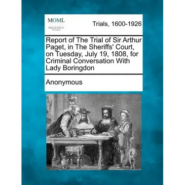 Report of the Trial of Sir Arthur Paget, in the Sheriffs' Court, on Tuesday, July 19, 1808, for Criminal Conversation with Lady Boringdon