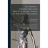 The Probate Jurisdiction and Practice in the Courts of the State of Illinois: Containing the Law of Wills, of Administration and of Guardian and Ward