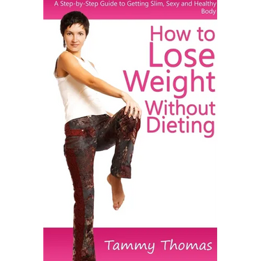 How to Lose Weight Without Dieting: A Step-by-Step Guide to Getting Slim, Sexy and Healthy Body