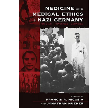 Medicine and Medical Ethics in Nazi Germany: Origins, Practices, Legacies