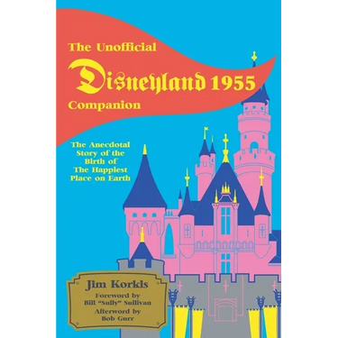 The Unofficial Disneyland 1955 Companion: The Anecdotal Story of the Birth of the Happiest Place on Earth