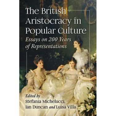 The British Aristocracy in Popular Culture: Essays on 200 Years of Representations
