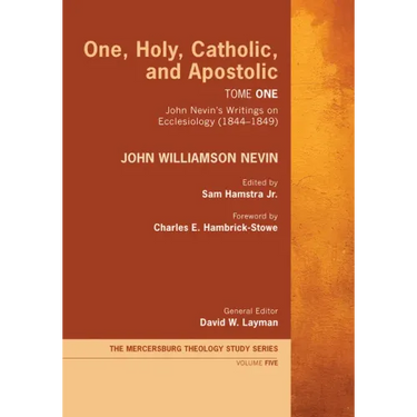 One, Holy, Catholic, and Apostolic, Tome 1: John Nevin's Writings on Ecclesiology (1844-1849)