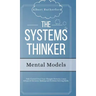 The Systems Thinker - Mental Models: Take Control Over Your Thought Patterns. Learn Advanced Decision-Making and Problem-Solving Skills.