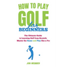 How to Play Golf for Beginners: The Ultimate Guide to Learning Golf from Scratch: Master the Game and Play like a Pro