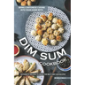 Bring Cantonese Cuisine into Your Home With Dim Sum Cookbook: Authentic Recipes to Make the Best Dim Sum Recipes