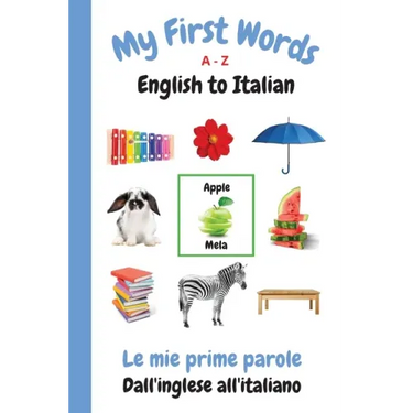 My First Words A - Z English to Italian: Bilingual Learning Made Fun and Easy with Words and Pictures
