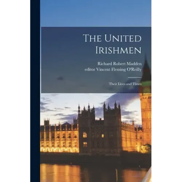 The United Irishmen: Their Lives and Times