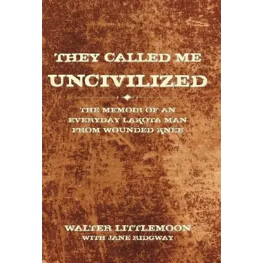 They Called Me Uncivilized: The Memoir of an Everyday Lakota Man from Wounded Knee