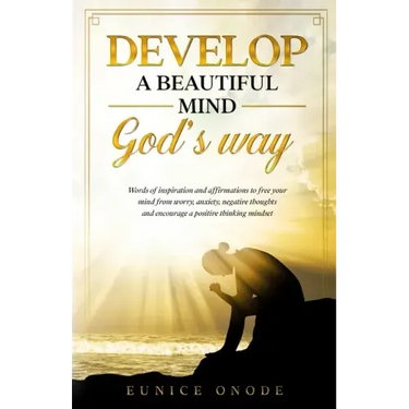 Develop a Beautiful Mind God's Way: Words of Inspiration and Affirmations to Free Your Mind From Worry, Anxiety, Negative Thoughts and Encourage a Pos