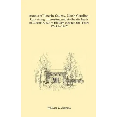 Annals of Lincoln County, North Carolina: Containing Interesting and Authentic Facts of Lincoln County History Through the Years 1749 to 1937