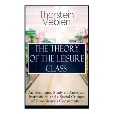 The Theory of the Leisure Class: An Economic Study of American Institutions and a Social Critique of Conspicuous Consumption: Based on Theories of Cha
