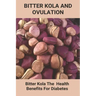 Bitter Kola And Ovulation: Bitter Kola - The Health Benefits For Diabetes: Type 1 Diabetes