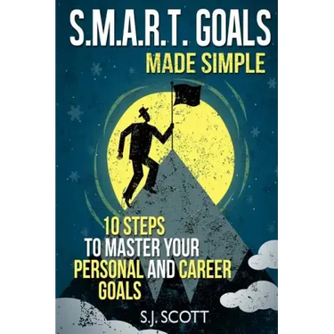 S.M.A.R.T. Goals Made Simple: 10 Steps to Master Your Personal and Career Goals