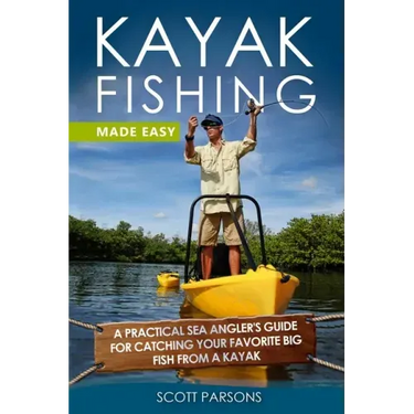 Kayak Fishing Made Easy: A Practical Sea Angler's Guide for Catching Your Favorite Big Fish from a Kayak
