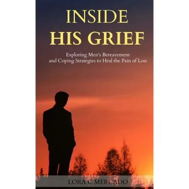 Inside His Grief: Exploring Men's Bereavement and Coping Strategies to Heal the