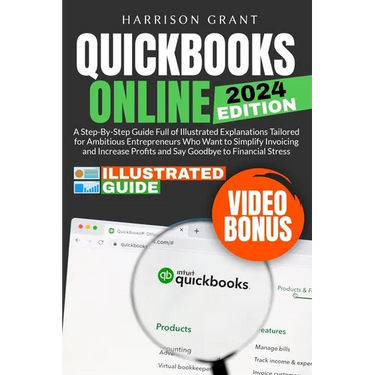 QuickBooks Online: A Step-by-Step Guide Full of Illustrated Explanations Tailored for Ambitious Entrepreneurs Who Want to Simplify Invoic