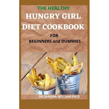 THE HEALTHY HUNGRY GIRL DIET COOKBOOK FOR BEGINNERS and DUMMIES: 70+ Fresh And Delicious for Mix-n-Match Meals & Snacks, Smoothies and Drinks Recipes