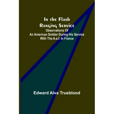 In the Flash Ranging Service; Observations of an American Soldier During His Service With the A.E.F. in France