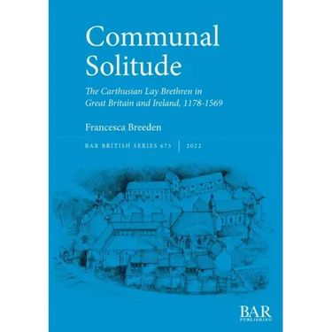Communal Solitude: The Carthusian Lay Brethren in Great Britain & Ireland, 1178-1569