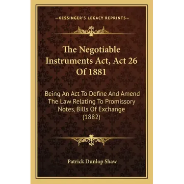 The Negotiable Instruments Act, Act 26 Of 1881: Being An Act To Define And Amend The Law Relating To Promissory Notes, Bills Of Exchange (1882)