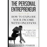 The Personal Entrepreneur: How to Explode Your Income With OnlyFans: The Complete Guide on How to Start, Setup, and Grow Your OnlyFans Business