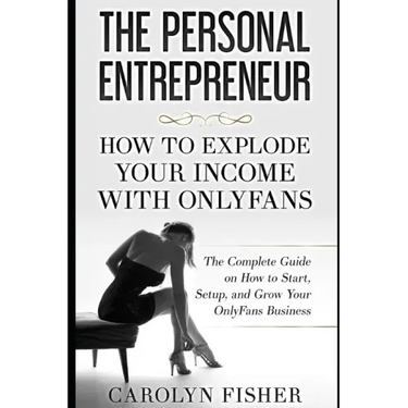 The Personal Entrepreneur: How to Explode Your Income With OnlyFans: The Complete Guide on How to Start, Setup, and Grow Your OnlyFans Business