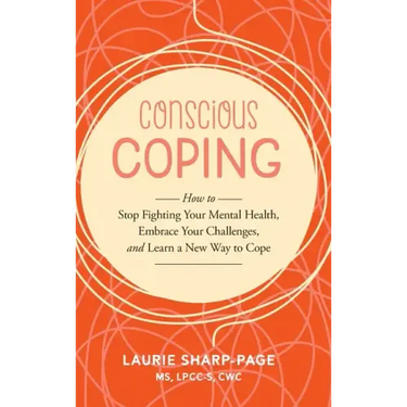Conscious Coping: How to stop fighting your mental health, embrace your challenges, and learn a new way to cope