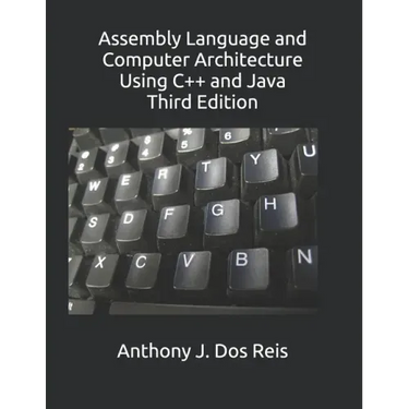 Assembly Language and Computer Architecture Using C++ and Java: Third Edition