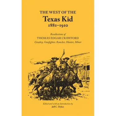 The West of the Texas Kid 1881-1910: Recollections of Thomas Edgar Crawford, Cowboy, Gun Fighter, Rancher, Hunter, Miner