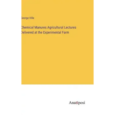 Chemical Manures Agricultural Lectures Delivered at the Experimental Farm