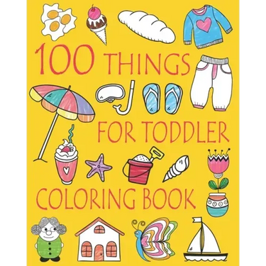 100 Things For Toddler Coloring Book: Easy and Big Coloring Books for Toddlers: Kids Ages 2-4, 4-8, Boys, Girls, Fun Early Learning