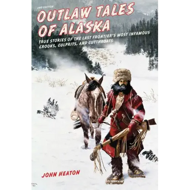 Outlaw Tales of Alaska: True Stories of the Last Frontier's Most Infamous Crooks, Culprits, and Cutthroats