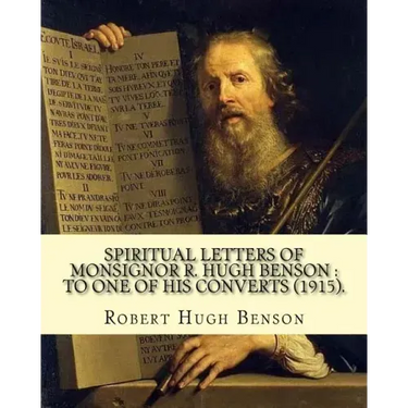 Spiritual letters of Monsignor R. Hugh Benson: to one of his converts (1915). By: Robert Hugh Benson: Robert Hugh Benson (18 November 1871 - 19 Octobe