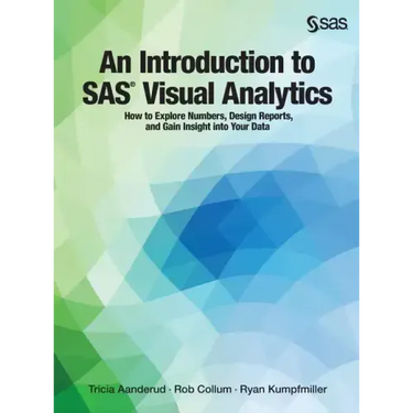 An Introduction to SAS Visual Analytics: How to Explore Numbers, Design Reports, and Gain Insight into Your Data